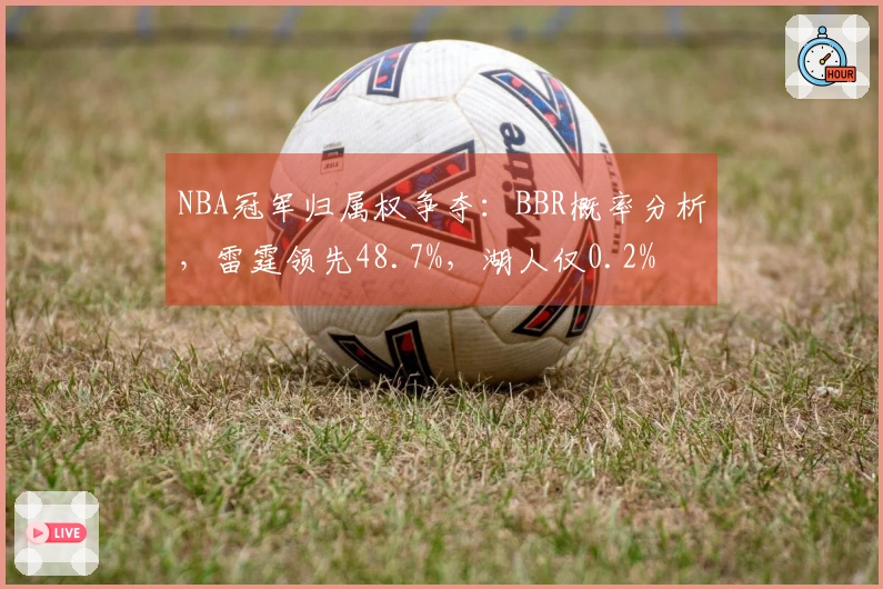 NBA冠军归属权争夺：BBR概率分析，雷霆领先48.7%，湖人仅0.2%