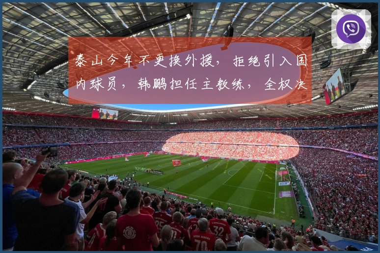 泰山今年不更换外援，拒绝引入国内球员，韩鹏担任主教练，全权决定。