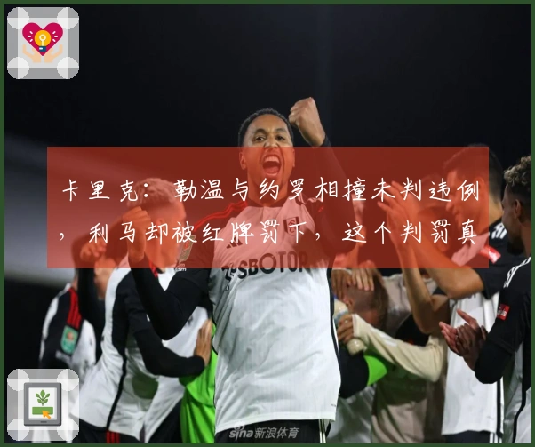 卡里克：勒温与约罗相撞未判违例，利马却被红牌罚下，这个判罚真让人费解