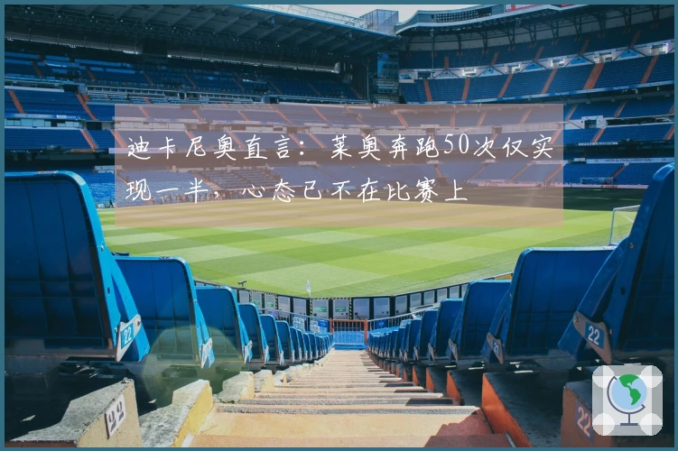 迪卡尼奥直言：莱奥奔跑50次仅实现一半，心态已不在比赛上