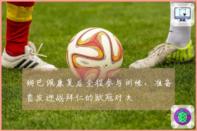 姆巴佩康复后全程参与训练，准备首发迎战拜仁的欧冠对决