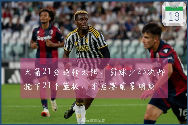 火箭21分逆转太阳，罚球少23次却抢下21个篮板，季后赛前景明朗