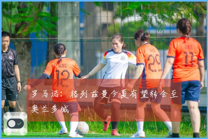 罗马诺：格列兹曼今夏有望转会至奥兰多城