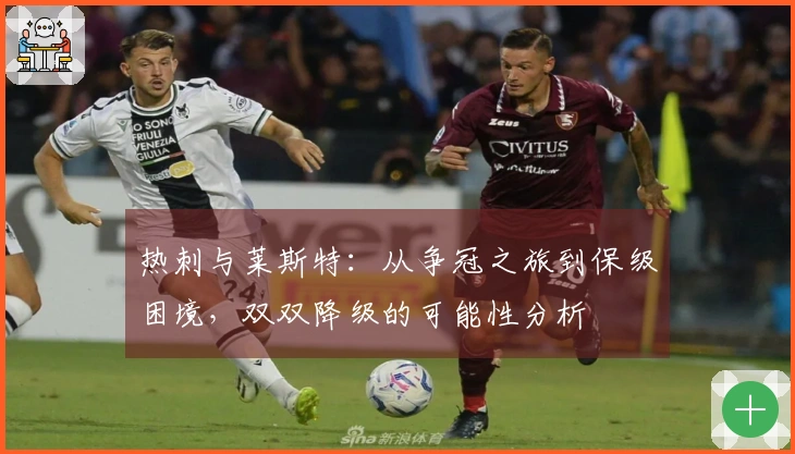 热刺与莱斯特：从争冠之旅到保级困境，双双降级的可能性分析