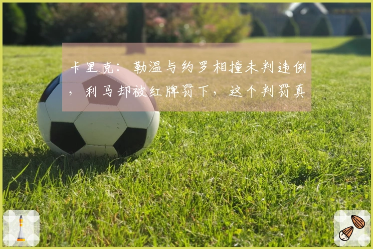 卡里克：勒温与约罗相撞未判违例，利马却被红牌罚下，这个判罚真让人费解