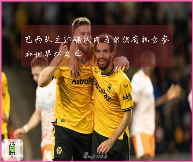 巴西队主帅确认内马尔仍有机会参加世界杯名单