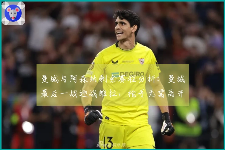 曼城与阿森纳剩余赛程分析：曼城最后一战迎战维拉，枪手无需离开伦敦